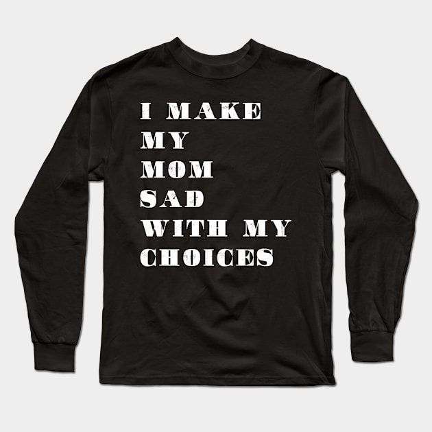 i make my mom sad with my choices Long Sleeve T-Shirt by sigma-d